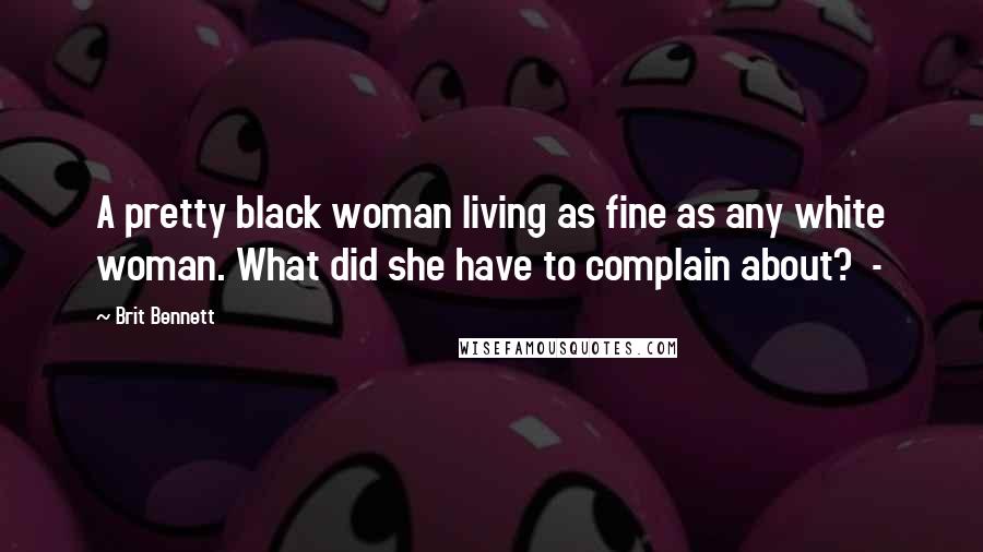 Brit Bennett Quotes: A pretty black woman living as fine as any white woman. What did she have to complain about? -