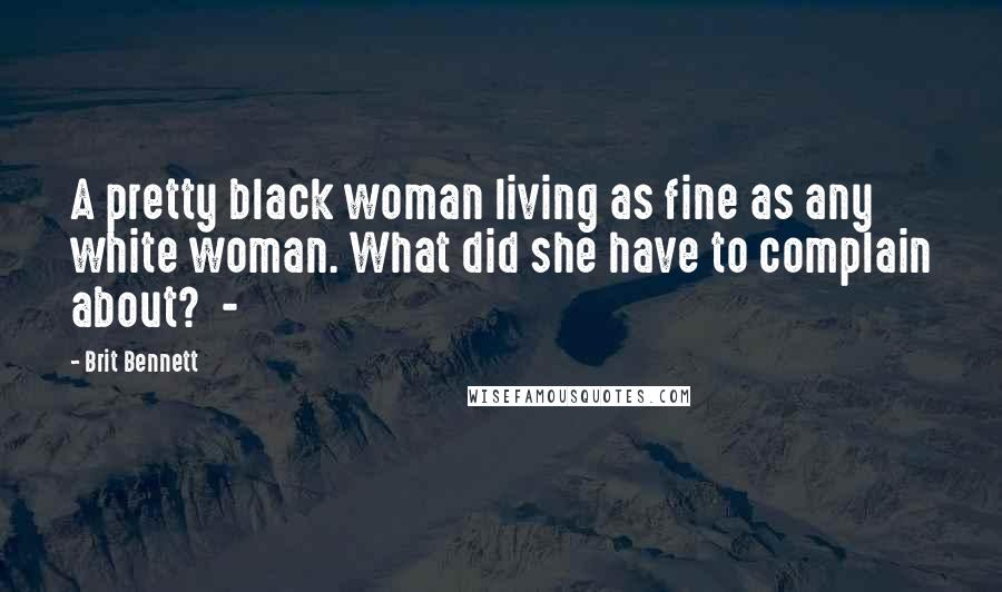 Brit Bennett Quotes: A pretty black woman living as fine as any white woman. What did she have to complain about? -