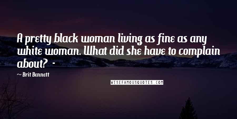 Brit Bennett Quotes: A pretty black woman living as fine as any white woman. What did she have to complain about? -