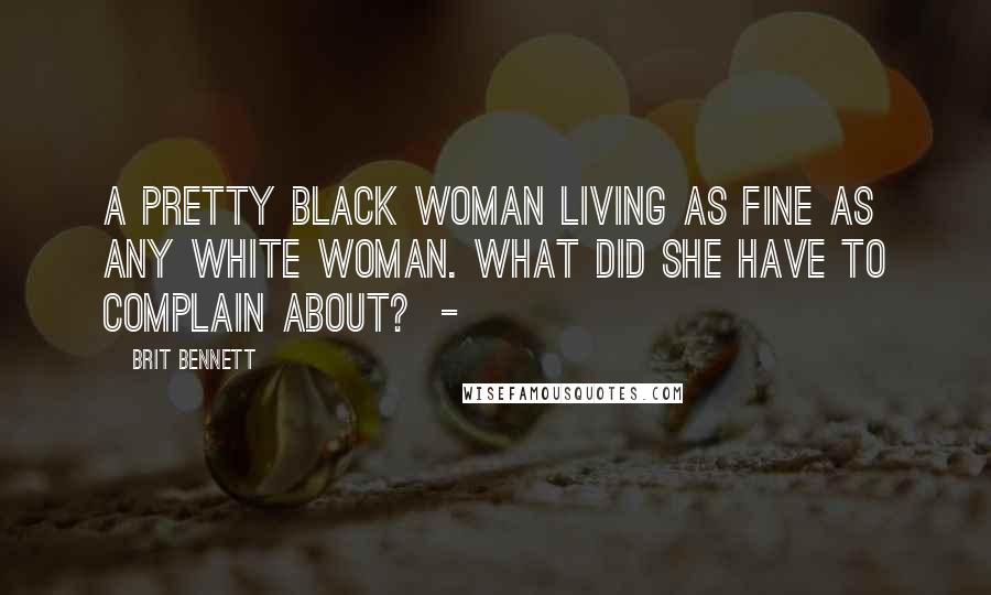 Brit Bennett Quotes: A pretty black woman living as fine as any white woman. What did she have to complain about? -