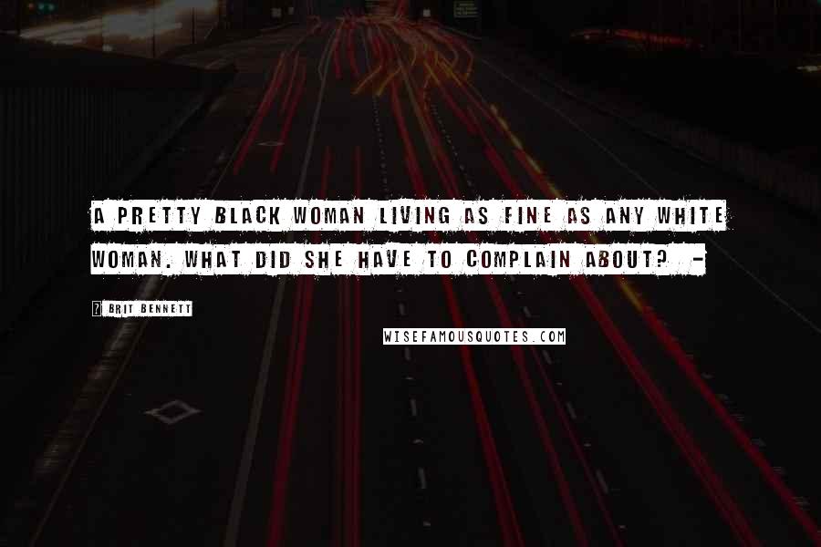 Brit Bennett Quotes: A pretty black woman living as fine as any white woman. What did she have to complain about? -