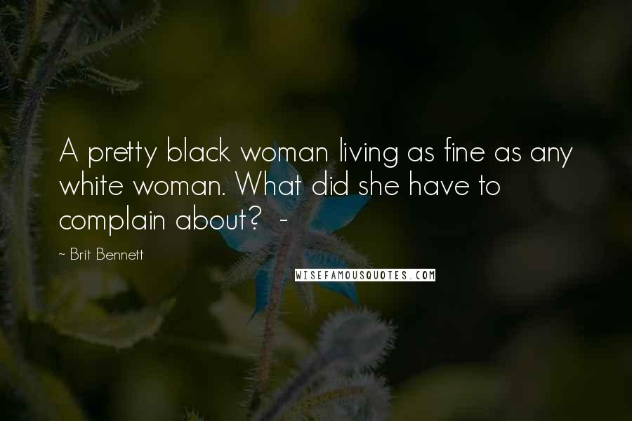 Brit Bennett Quotes: A pretty black woman living as fine as any white woman. What did she have to complain about? -