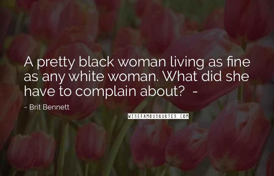 Brit Bennett Quotes: A pretty black woman living as fine as any white woman. What did she have to complain about? -