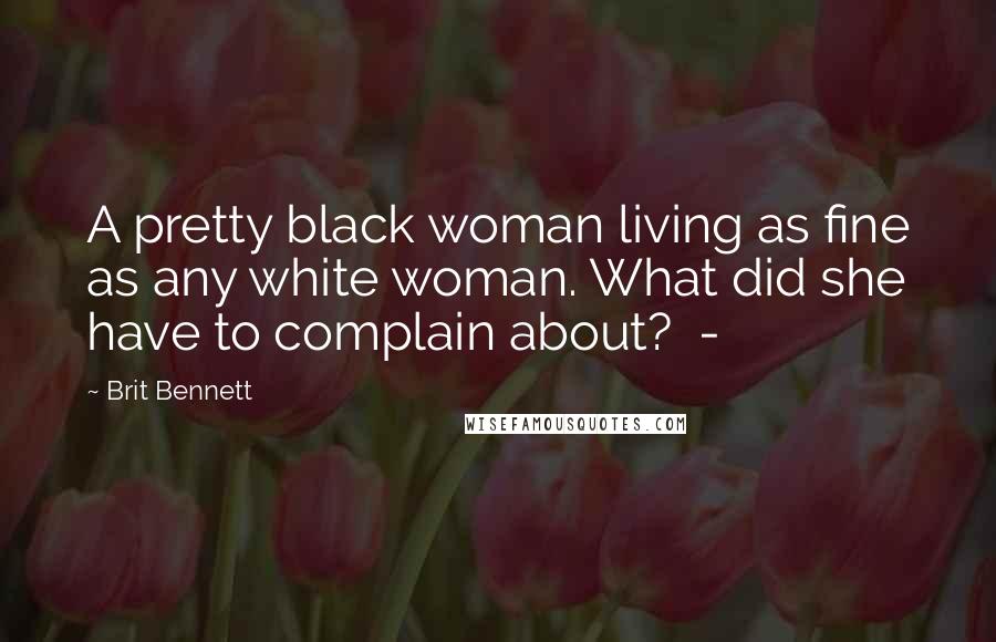 Brit Bennett Quotes: A pretty black woman living as fine as any white woman. What did she have to complain about?  -