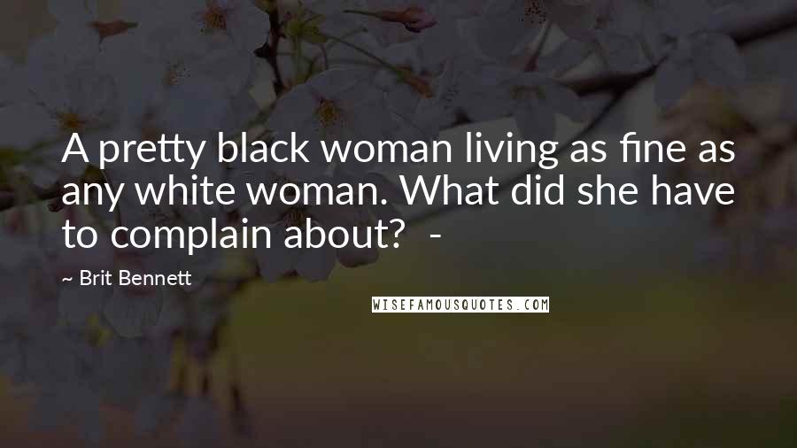 Brit Bennett Quotes: A pretty black woman living as fine as any white woman. What did she have to complain about? -