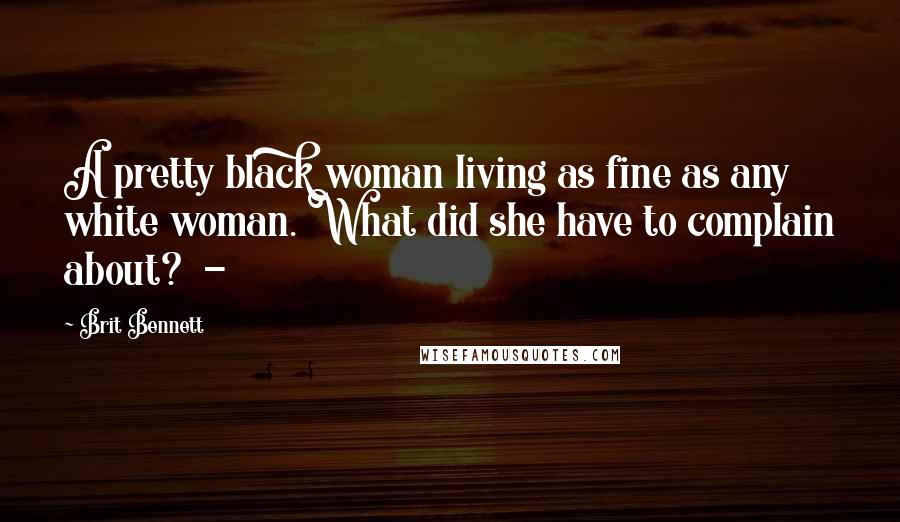 Brit Bennett Quotes: A pretty black woman living as fine as any white woman. What did she have to complain about? -
