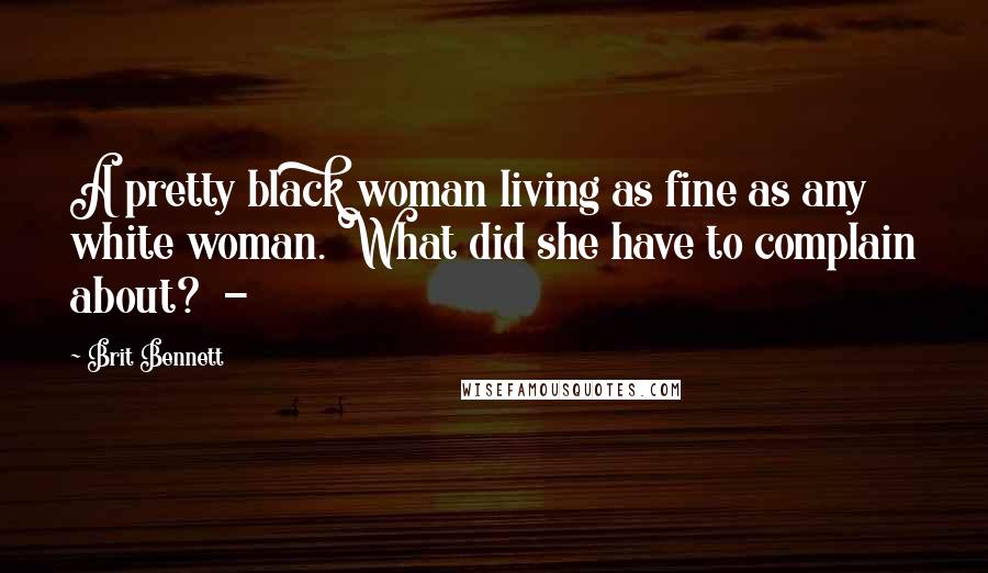 Brit Bennett Quotes: A pretty black woman living as fine as any white woman. What did she have to complain about?  -