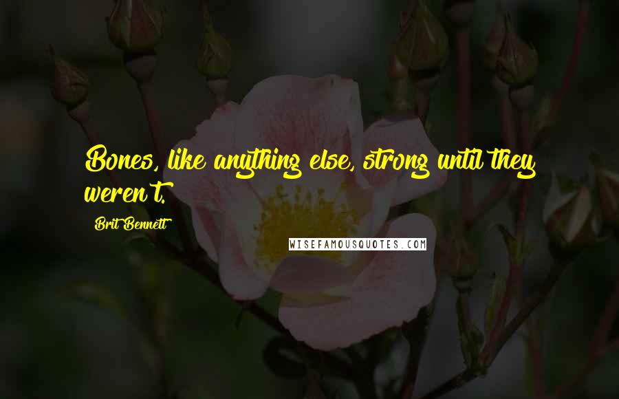 Brit Bennett Quotes: Bones, like anything else, strong until they weren't.