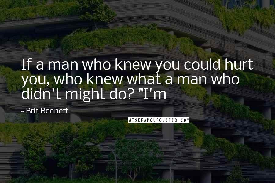 Brit Bennett Quotes: If a man who knew you could hurt you, who knew what a man who didn't might do? "I'm