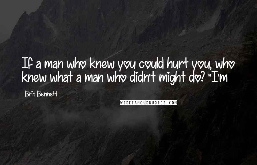 Brit Bennett Quotes: If a man who knew you could hurt you, who knew what a man who didn't might do? "I'm