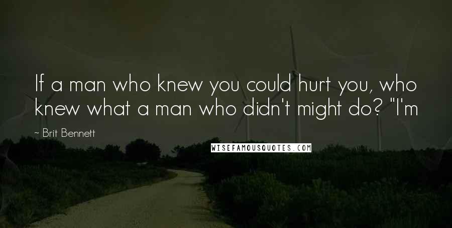 Brit Bennett Quotes: If a man who knew you could hurt you, who knew what a man who didn't might do? "I'm