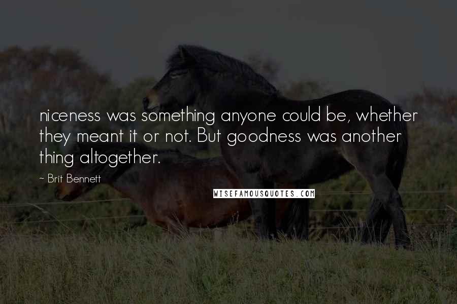 Brit Bennett Quotes: niceness was something anyone could be, whether they meant it or not. But goodness was another thing altogether.