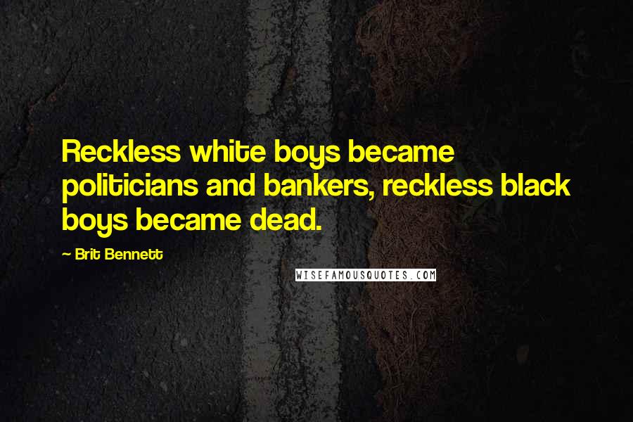 Brit Bennett Quotes: Reckless white boys became politicians and bankers, reckless black boys became dead.