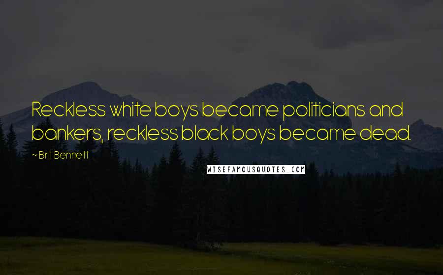 Brit Bennett Quotes: Reckless white boys became politicians and bankers, reckless black boys became dead.