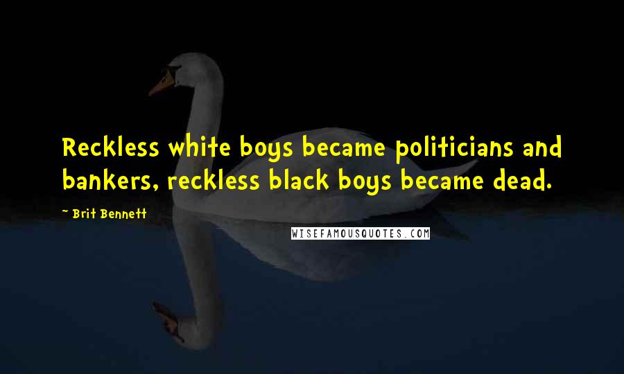 Brit Bennett Quotes: Reckless white boys became politicians and bankers, reckless black boys became dead.