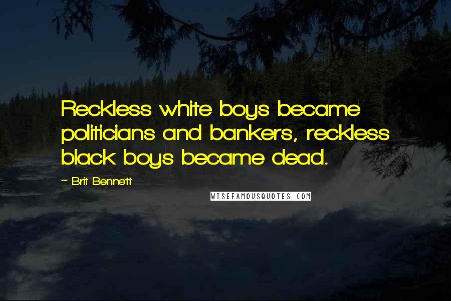 Brit Bennett Quotes: Reckless white boys became politicians and bankers, reckless black boys became dead.