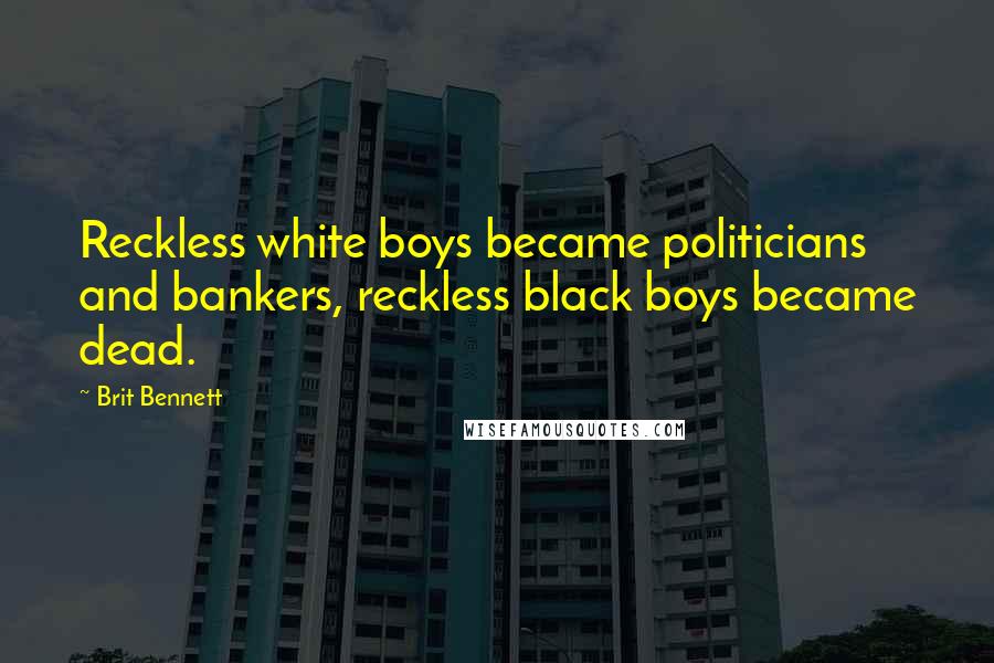 Brit Bennett Quotes: Reckless white boys became politicians and bankers, reckless black boys became dead.