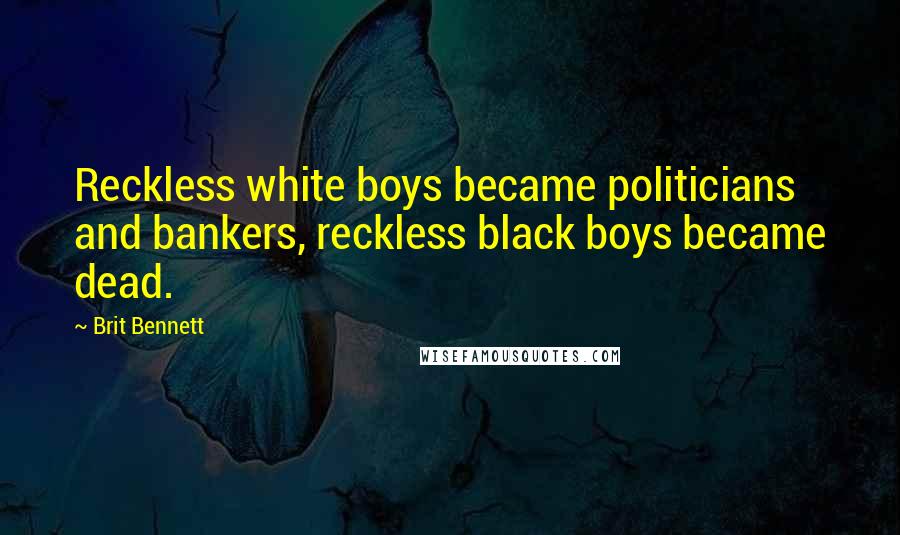 Brit Bennett Quotes: Reckless white boys became politicians and bankers, reckless black boys became dead.