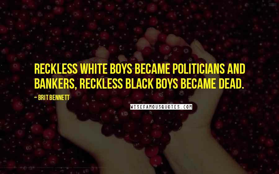 Brit Bennett Quotes: Reckless white boys became politicians and bankers, reckless black boys became dead.