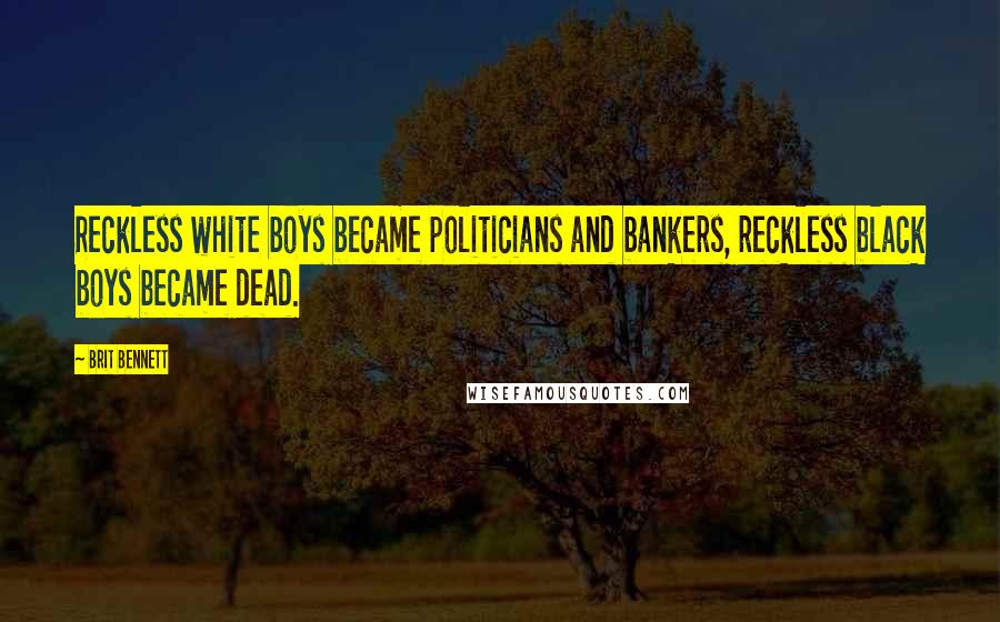 Brit Bennett Quotes: Reckless white boys became politicians and bankers, reckless black boys became dead.