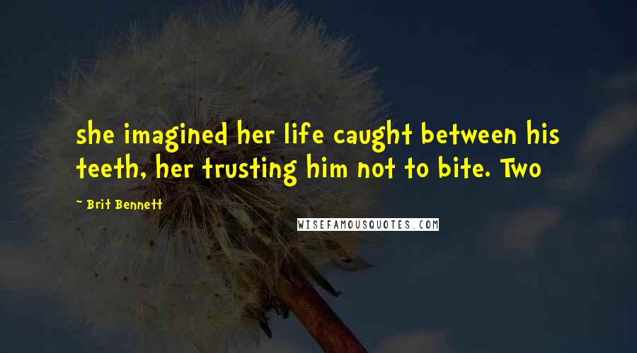 Brit Bennett Quotes: she imagined her life caught between his teeth, her trusting him not to bite. Two