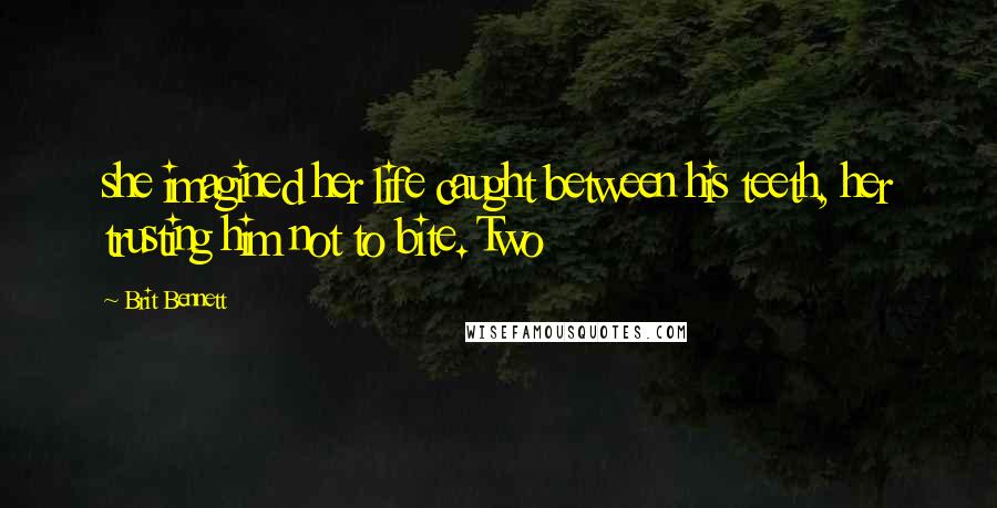 Brit Bennett Quotes: she imagined her life caught between his teeth, her trusting him not to bite. Two