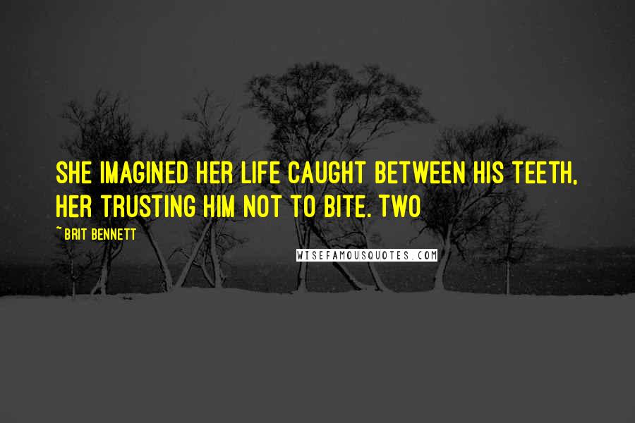 Brit Bennett Quotes: she imagined her life caught between his teeth, her trusting him not to bite. Two