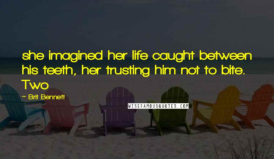 Brit Bennett Quotes: she imagined her life caught between his teeth, her trusting him not to bite. Two