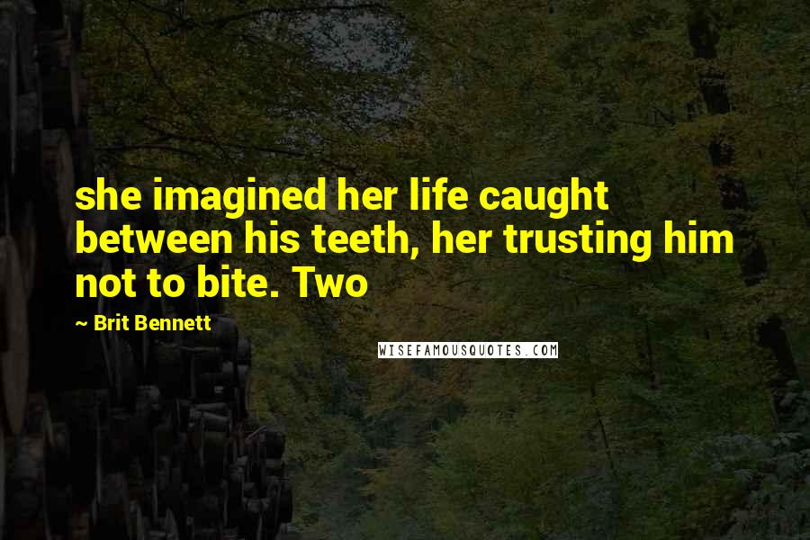 Brit Bennett Quotes: she imagined her life caught between his teeth, her trusting him not to bite. Two