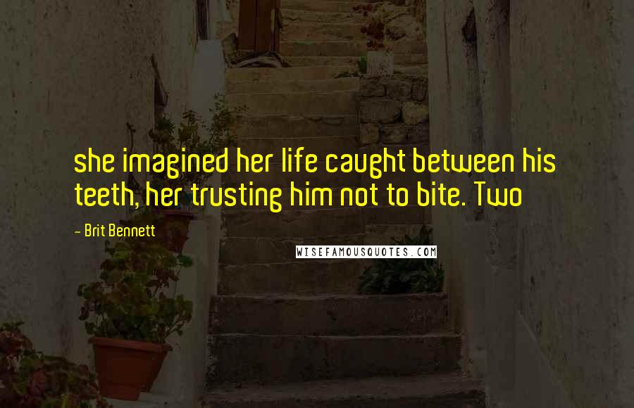 Brit Bennett Quotes: she imagined her life caught between his teeth, her trusting him not to bite. Two