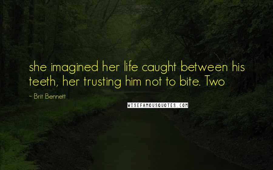 Brit Bennett Quotes: she imagined her life caught between his teeth, her trusting him not to bite. Two