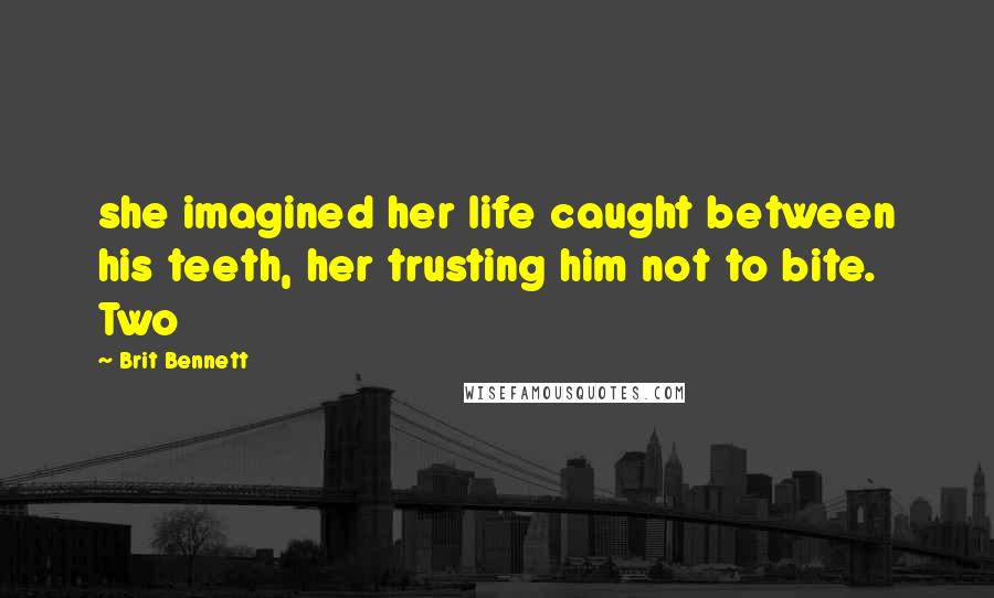 Brit Bennett Quotes: she imagined her life caught between his teeth, her trusting him not to bite. Two