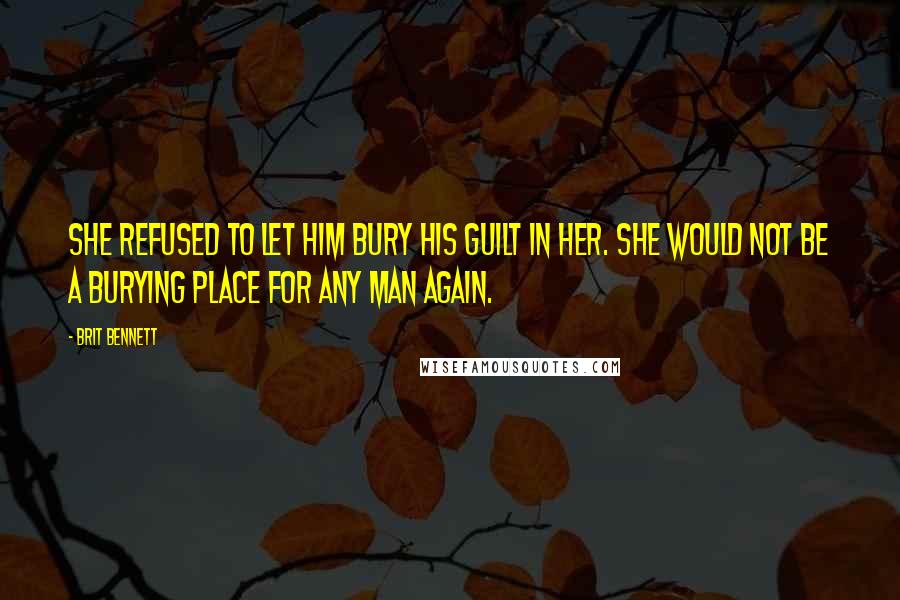 Brit Bennett Quotes: She refused to let him bury his guilt in her. She would not be a burying place for any man again.