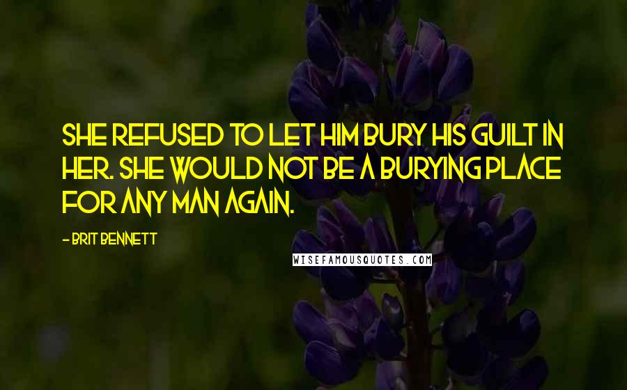 Brit Bennett Quotes: She refused to let him bury his guilt in her. She would not be a burying place for any man again.