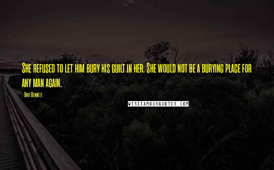 Brit Bennett Quotes: She refused to let him bury his guilt in her. She would not be a burying place for any man again.