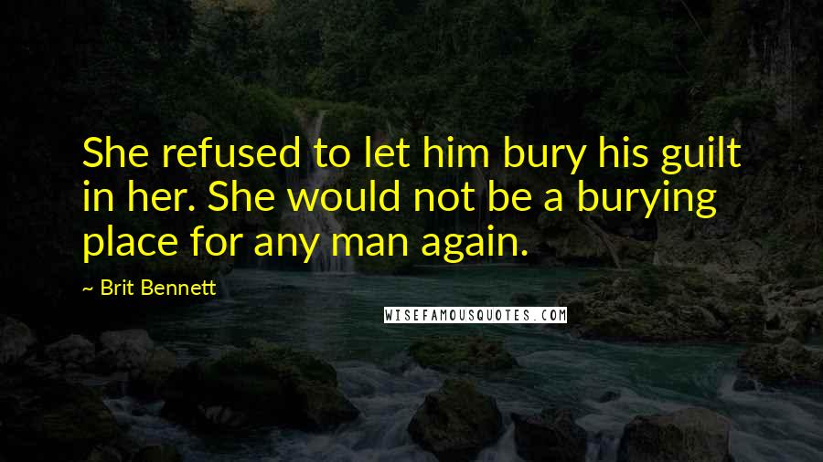 Brit Bennett Quotes: She refused to let him bury his guilt in her. She would not be a burying place for any man again.