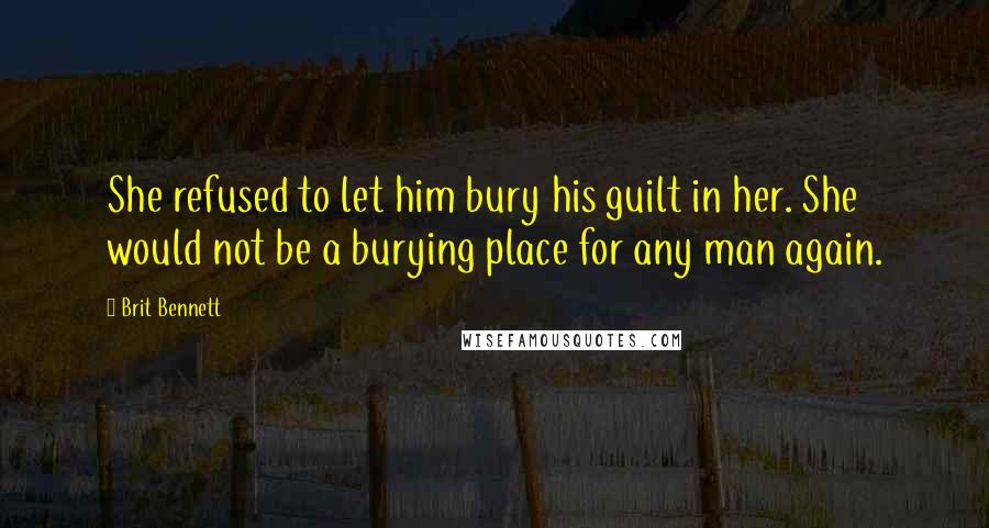 Brit Bennett Quotes: She refused to let him bury his guilt in her. She would not be a burying place for any man again.