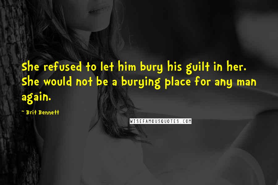 Brit Bennett Quotes: She refused to let him bury his guilt in her. She would not be a burying place for any man again.