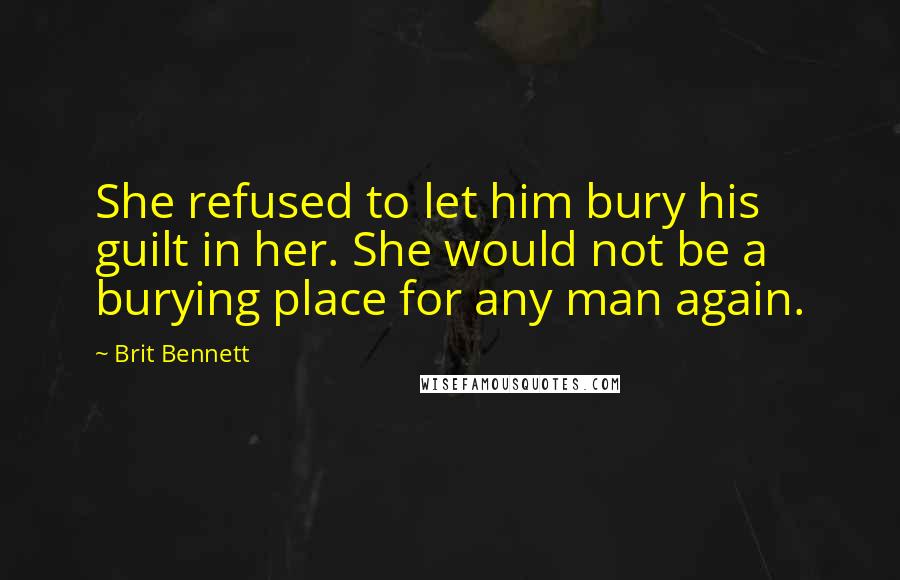 Brit Bennett Quotes: She refused to let him bury his guilt in her. She would not be a burying place for any man again.