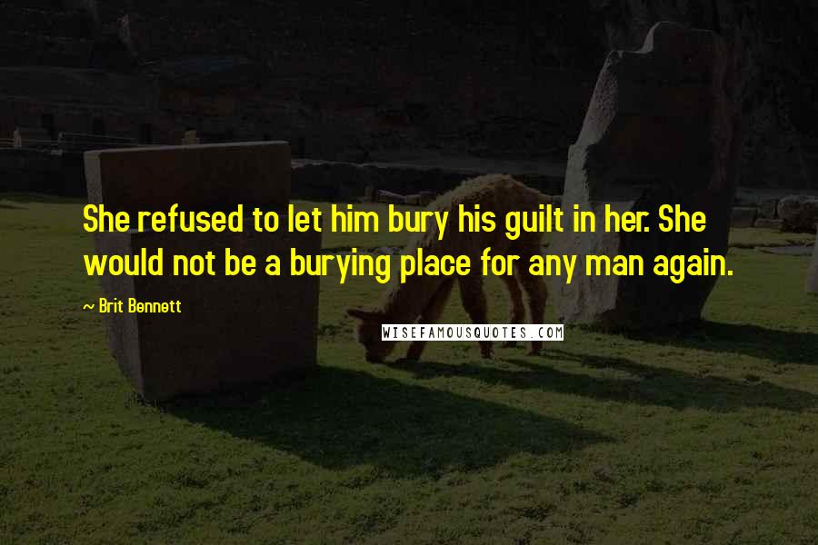 Brit Bennett Quotes: She refused to let him bury his guilt in her. She would not be a burying place for any man again.