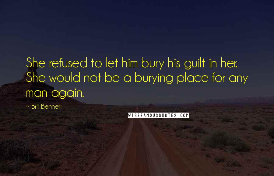 Brit Bennett Quotes: She refused to let him bury his guilt in her. She would not be a burying place for any man again.