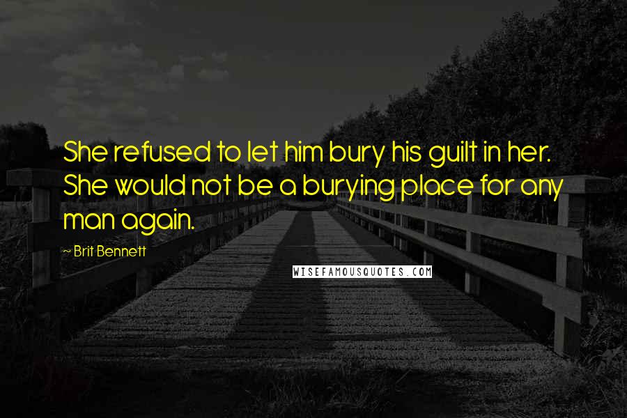 Brit Bennett Quotes: She refused to let him bury his guilt in her. She would not be a burying place for any man again.