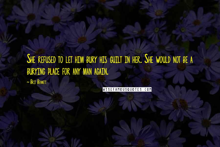 Brit Bennett Quotes: She refused to let him bury his guilt in her. She would not be a burying place for any man again.