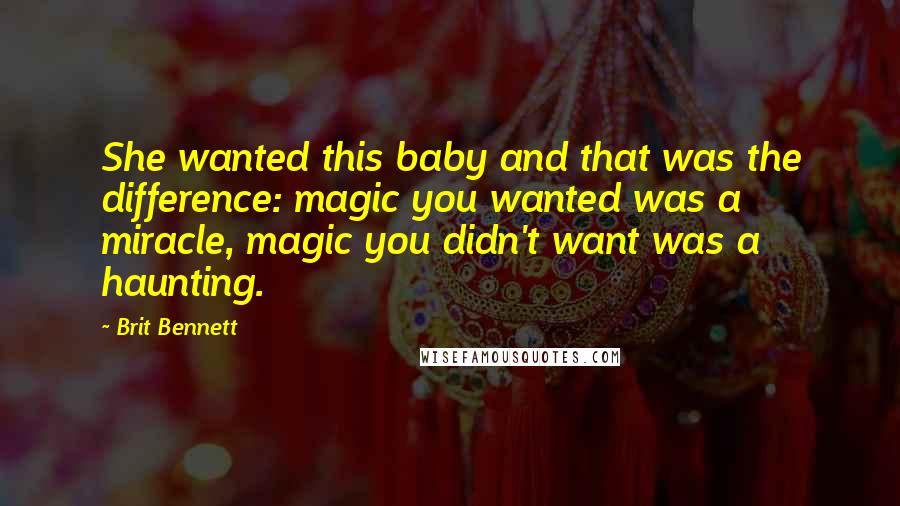 Brit Bennett Quotes: She wanted this baby and that was the difference: magic you wanted was a miracle, magic you didn't want was a haunting.
