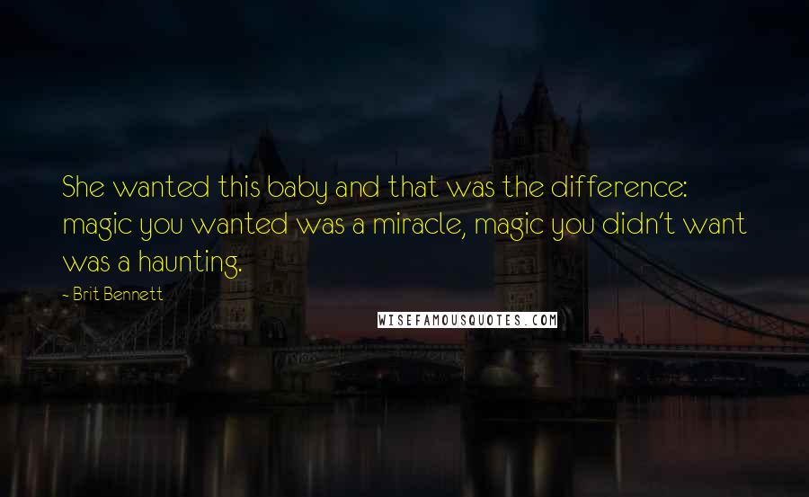 Brit Bennett Quotes: She wanted this baby and that was the difference: magic you wanted was a miracle, magic you didn't want was a haunting.