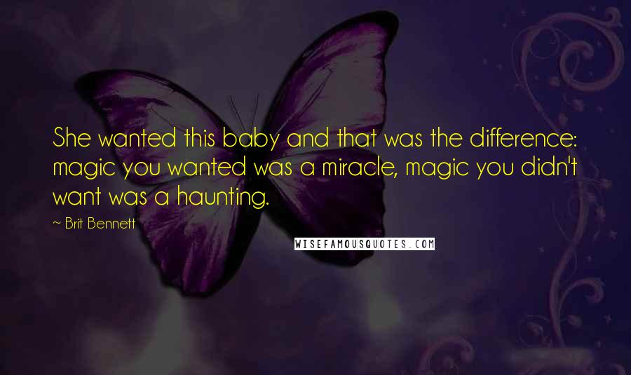 Brit Bennett Quotes: She wanted this baby and that was the difference: magic you wanted was a miracle, magic you didn't want was a haunting.
