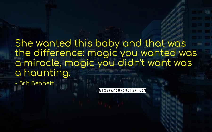 Brit Bennett Quotes: She wanted this baby and that was the difference: magic you wanted was a miracle, magic you didn't want was a haunting.
