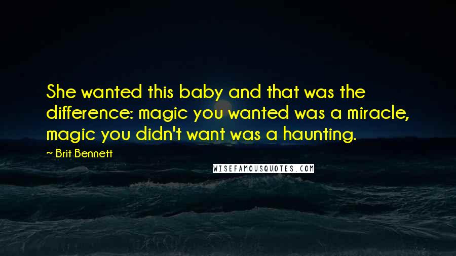 Brit Bennett Quotes: She wanted this baby and that was the difference: magic you wanted was a miracle, magic you didn't want was a haunting.