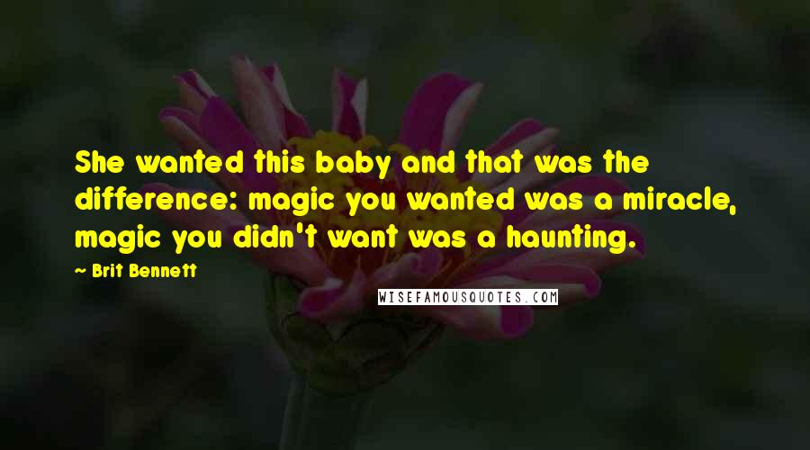 Brit Bennett Quotes: She wanted this baby and that was the difference: magic you wanted was a miracle, magic you didn't want was a haunting.
