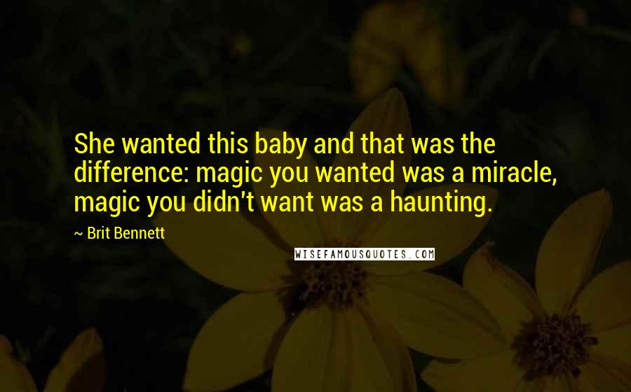 Brit Bennett Quotes: She wanted this baby and that was the difference: magic you wanted was a miracle, magic you didn't want was a haunting.